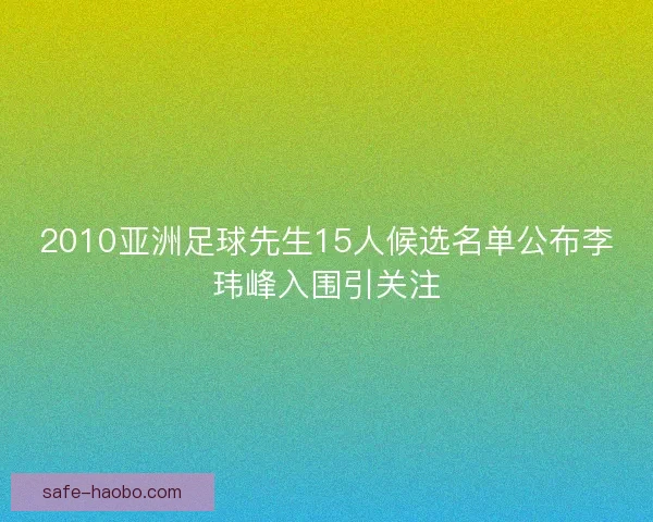 2010亚洲足球先生15人候选名单公布李玮峰入围引关注