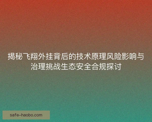 揭秘飞翔外挂背后的技术原理风险影响与治理挑战生态安全合规探讨